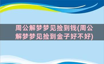 周公解梦梦见捡到钱(周公解梦梦见捡到金子好不好)