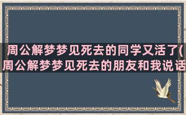 周公解梦梦见死去的同学又活了(周公解梦梦见死去的朋友和我说话)