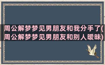 周公解梦梦见男朋友和我分手了(周公解梦梦见男朋友和别人暧昧)