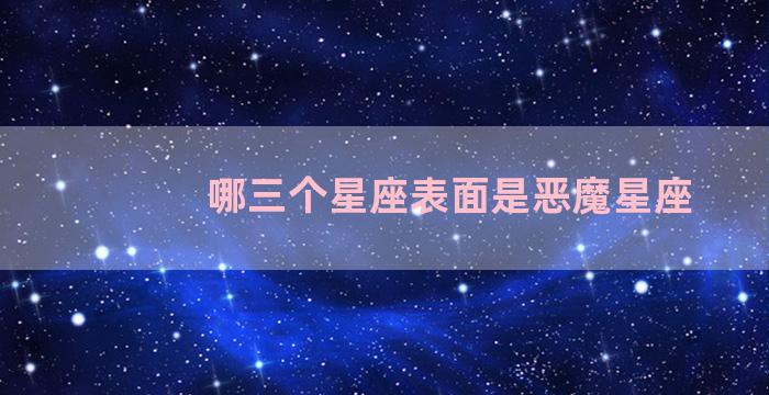 哪三个星座表面是恶魔星座