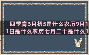 四季青3月初5是什么农历9月11日是什么农历七月二十是什么1月24日是什么星座的(四季青正月初几营业)