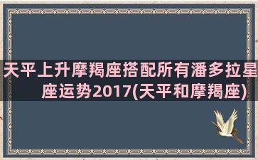 天平上升摩羯座搭配所有潘多拉星座运势2017(天平和摩羯座)