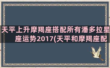 天平上升摩羯座搭配所有潘多拉星座运势2017(天平和摩羯座配吗)