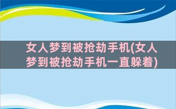 女人梦到被抢劫手机(女人梦到被抢劫手机一直躲着)