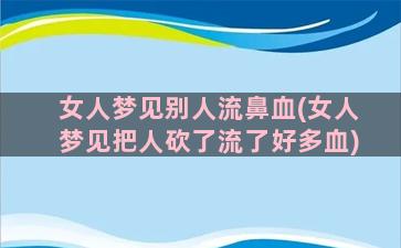 女人梦见别人流鼻血(女人梦见把人砍了流了好多血)