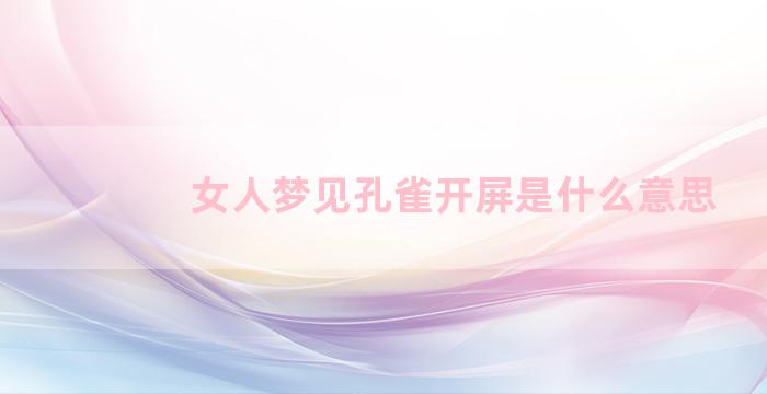 女人梦见孔雀开屏是什么意思