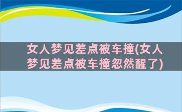 女人梦见差点被车撞(女人梦见差点被车撞忽然醒了)