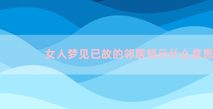 女人梦见已故的邻居预示什么意思