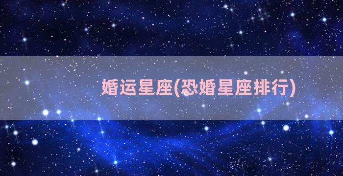 婚运星座(恐婚星座排行)