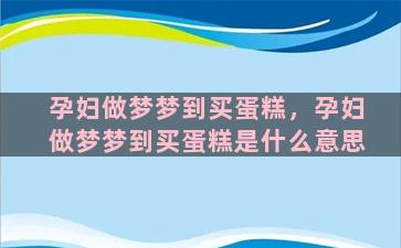 孕妇做梦梦到买蛋糕，孕妇做梦梦到买蛋糕是什么意思