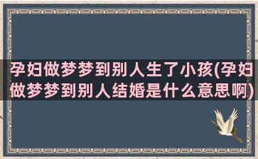 孕妇做梦梦到别人生了小孩(孕妇做梦梦到别人结婚是什么意思啊)