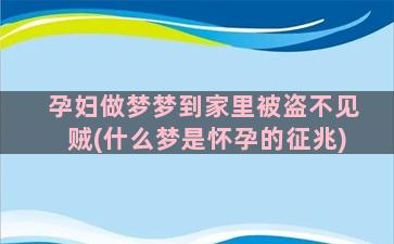 孕妇做梦梦到家里被盗不见贼(什么梦是怀孕的征兆)