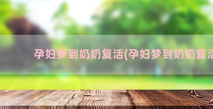 孕妇梦到奶奶复活(孕妇梦到奶奶复活了)