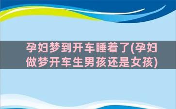 孕妇梦到开车睡着了(孕妇做梦开车生男孩还是女孩)