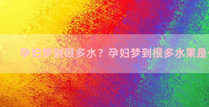 孕妇梦到很多水？孕妇梦到很多水果是什么意思