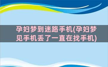 孕妇梦到迷路手机(孕妇梦见手机丢了一直在找手机)