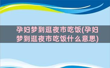 孕妇梦到逛夜市吃饭(孕妇梦到逛夜市吃饭什么意思)