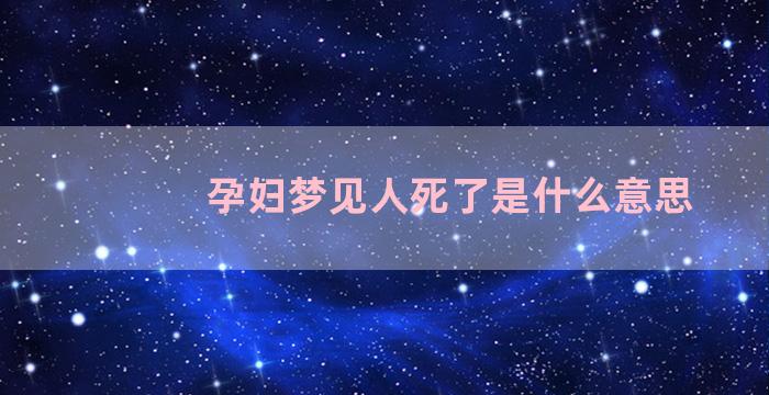 孕妇梦见人死了是什么意思