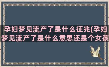 孕妇梦见流产了是什么征兆(孕妇梦见流产了是什么意思还是个女孩)