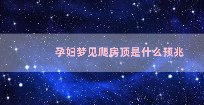 孕妇梦见爬房顶是什么预兆