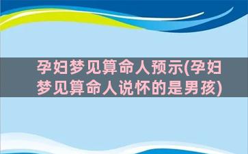 孕妇梦见算命人预示(孕妇梦见算命人说怀的是男孩)