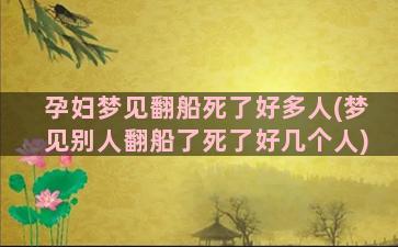 孕妇梦见翻船死了好多人(梦见别人翻船了死了好几个人)