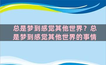 总是梦到感觉其他世界？总是梦到感觉其他世界的事情