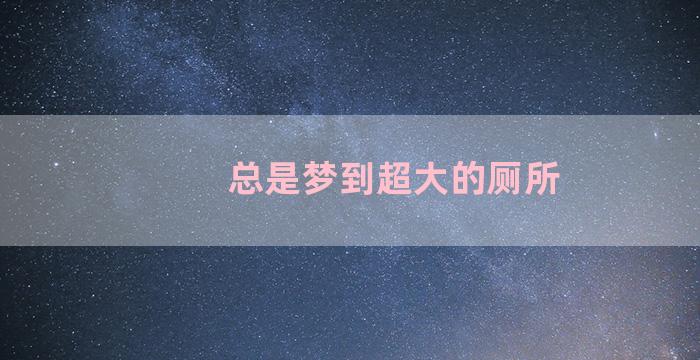 总是梦到超大的厕所