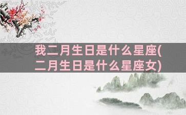 我二月生日是什么星座(二月生日是什么星座女)