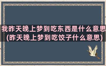 我昨天晚上梦到吃东西是什么意思(昨天晚上梦到吃饺子什么意思)