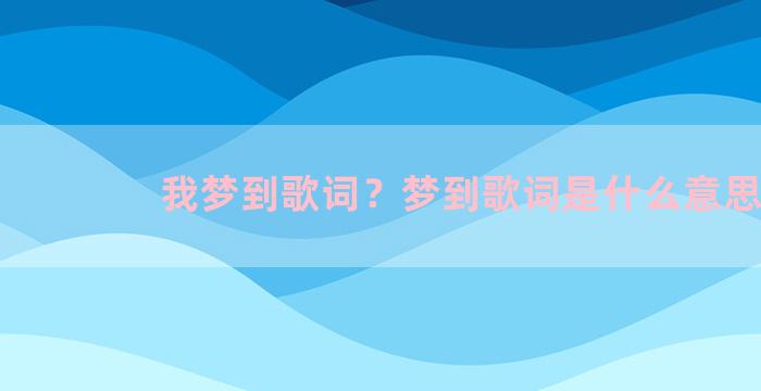 我梦到歌词？梦到歌词是什么意思