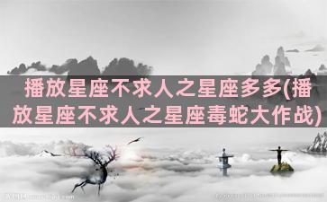 播放星座不求人之星座多多(播放星座不求人之星座毒蛇大作战)