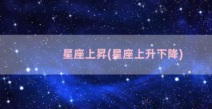 星座上昇(星座上升下降)