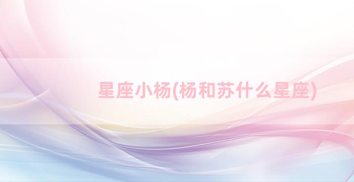 星座小杨(杨和苏什么星座)