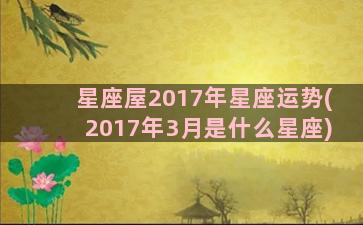 星座屋2017年星座运势(2017年3月是什么星座)