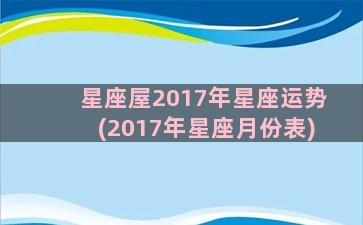 星座屋2017年星座运势(2017年星座月份表)