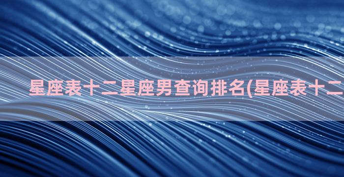 星座表十二星座男查询排名(星座表十二星座星盘)