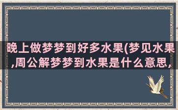 晚上做梦梦到好多水果(梦见水果,周公解梦梦到水果是什么意思,做梦梦见水果好不好)