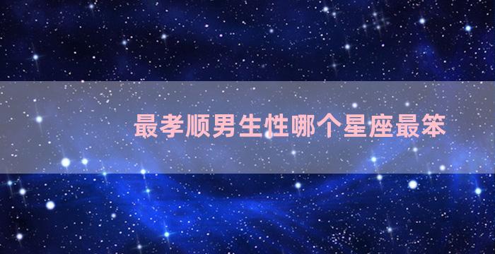 最孝顺男生性哪个星座最笨