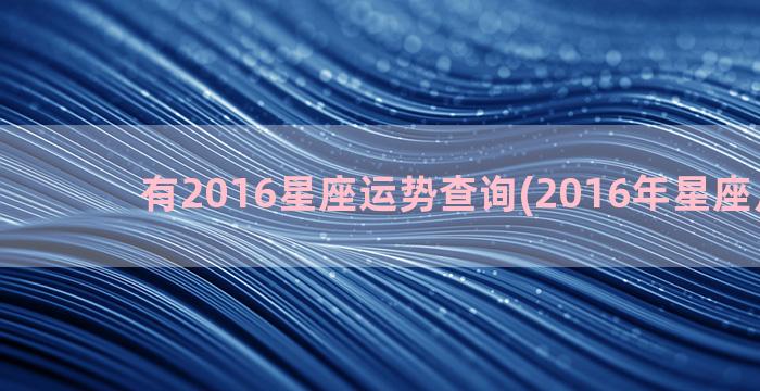 有2016星座运势查询(2016年星座月份表)