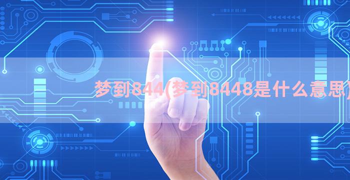 梦到844(梦到8448是什么意思)