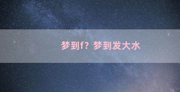 梦到f？梦到发大水