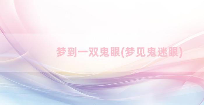 梦到一双鬼眼(梦见鬼迷眼)