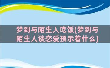 梦到与陌生人吃饭(梦到与陌生人谈恋爱预示着什么)