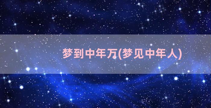 梦到中年万(梦见中年人)