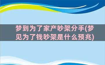 梦到为了家产吵架分手(梦见为了钱吵架是什么预兆)