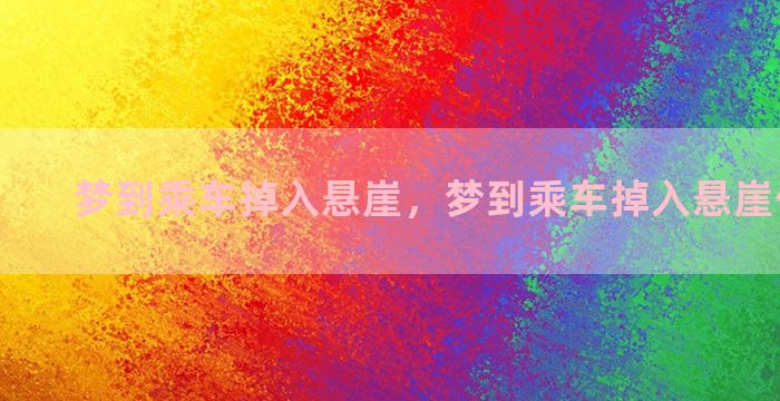 梦到乘车掉入悬崖，梦到乘车掉入悬崖什么意思