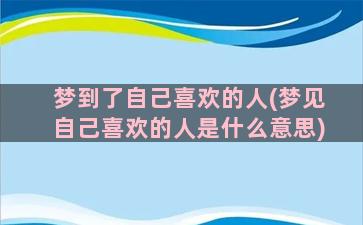 梦到了自己喜欢的人(梦见自己喜欢的人是什么意思)