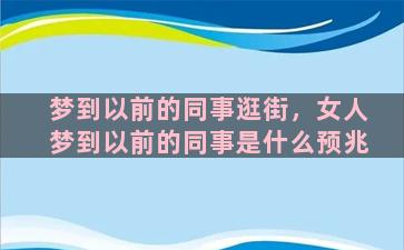 梦到以前的同事逛街，女人梦到以前的同事是什么预兆