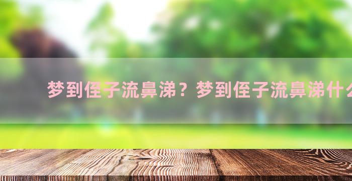 梦到侄子流鼻涕？梦到侄子流鼻涕什么意思